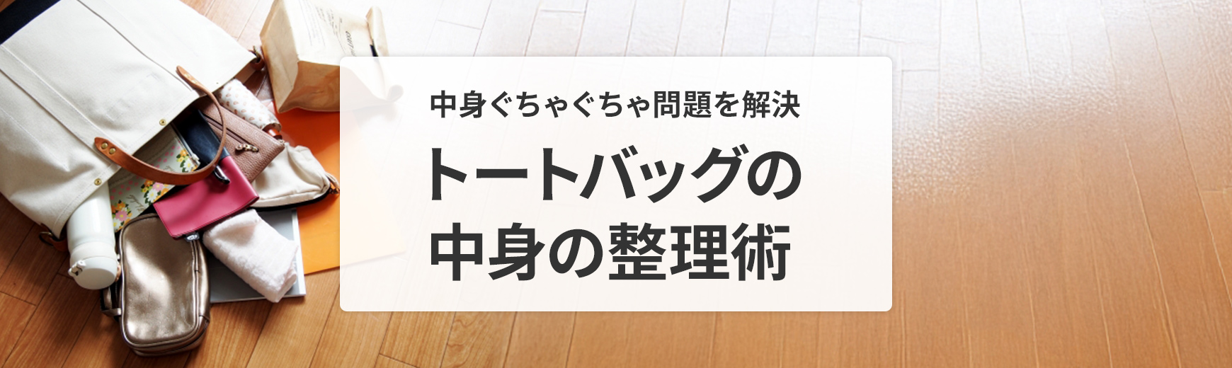 トートバッグの中身ぐちゃぐちゃ問題をすっきり解決！トートバッグの必需品と中身の整理術を徹底解説